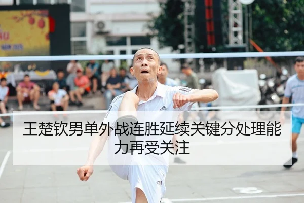 王楚钦男单外战连胜延续关键分处理能力再受关注