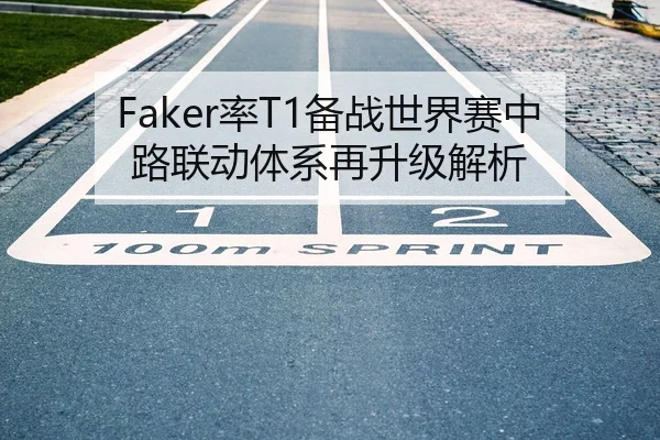 Faker率T1备战世界赛中路联动体系再升级解析